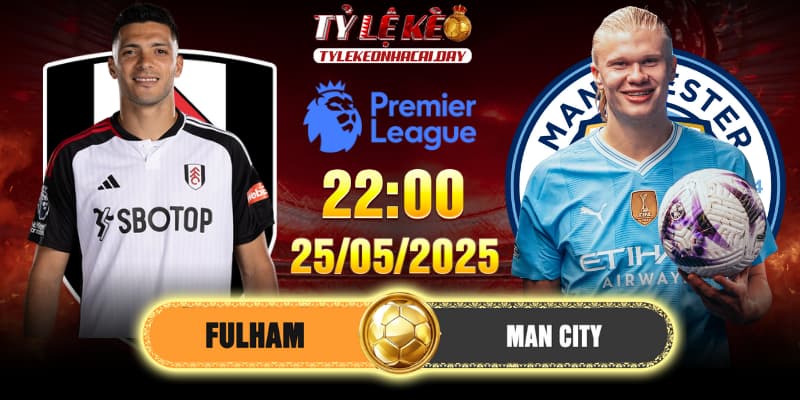 Soi Kèo Fulham vs Man City 22h00 25/05/2025 - Vòng 38 EPL 3 Soi Kèo Fulham vs Man City 22h00 25/05/2025 - Vòng 38 EPL