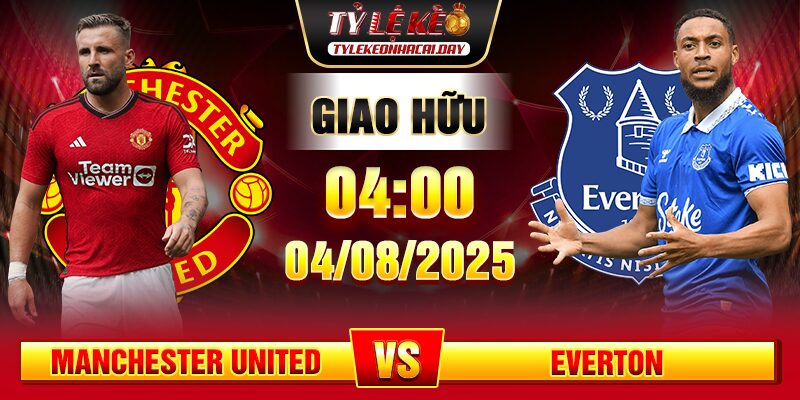 Soi Kèo Manchester United vs Everton 04h00 04/08 - Giao Hữu Câu Lạc Bộ 3 soi keo manchester united vs everton