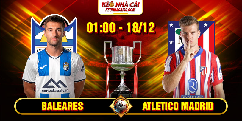 Soi Kèo Baleares vs Atletico Madrid 1h 18/12 - Cúp Nhà Vua Tây Ban Nha 2 Soi Kèo Baleares vs Atletico Madrid 1h 18/12 - Cúp Nhà Vua Tây Ban Nha